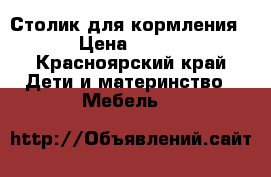 Столик для кормления › Цена ­ 500 - Красноярский край Дети и материнство » Мебель   